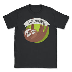 I Love You Daddy Sloths Unisex T-Shirt - Black