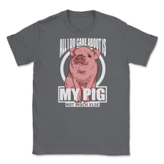 All I do care about is my Pig T-Shirt Tee Gifts Shirt  Unisex T-Shirt - Smoke Grey