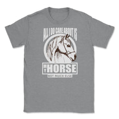 All I do care about is my Horse T-Shirt Tee Gifts Shirt  Unisex - Grey Heather