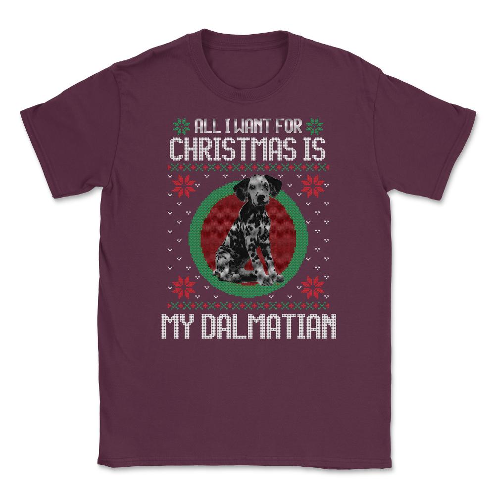 All I want for XMAS is My Dalmatian Ugly T-Shirt Tee Gift Unisex - Maroon