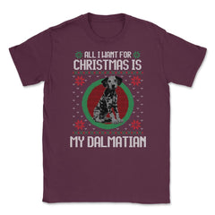 All I want for XMAS is My Dalmatian Ugly T-Shirt Tee Gift Unisex - Maroon