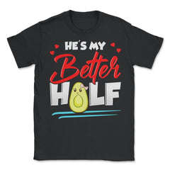 He is my Better Half Funny Humor Avocado Valentine Gift print - Unisex T-Shirt - Black