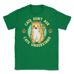 Cats Don’t Ask Cats Understand Funny Design for Kitty Lovers product - Green
