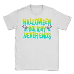 Halloween the Holiday that Never Ends Funny Unisex T-Shirt - White