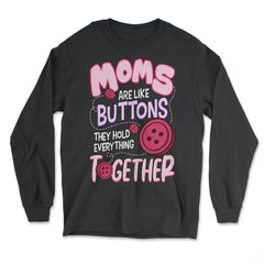 Moms Are Like Buttons They Hold Everything Together Mother’s print - Long Sleeve T-Shirt - Black