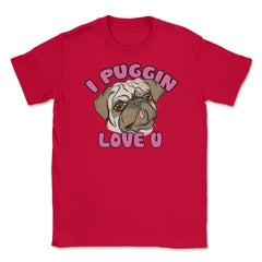 I Puggin love you Funny Humor Pug dog Gifts print Unisex T-Shirt - Red