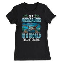 Be A Mosasaurus In A World Full Of Sharks graphic - Women's Tee - Black
