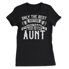 Only the Best Sisters Get Promoted to Aunt Gift print - Women's Tee - Black