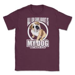 All I do care about is my Bulldog T Shirt Tee Gifts Shirt  Unisex - Maroon
