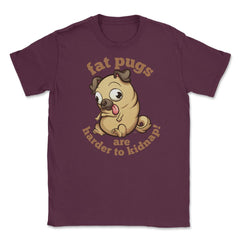 Fat pugs are harder to kidnap Funny t-shirt Unisex T-Shirt - Maroon
