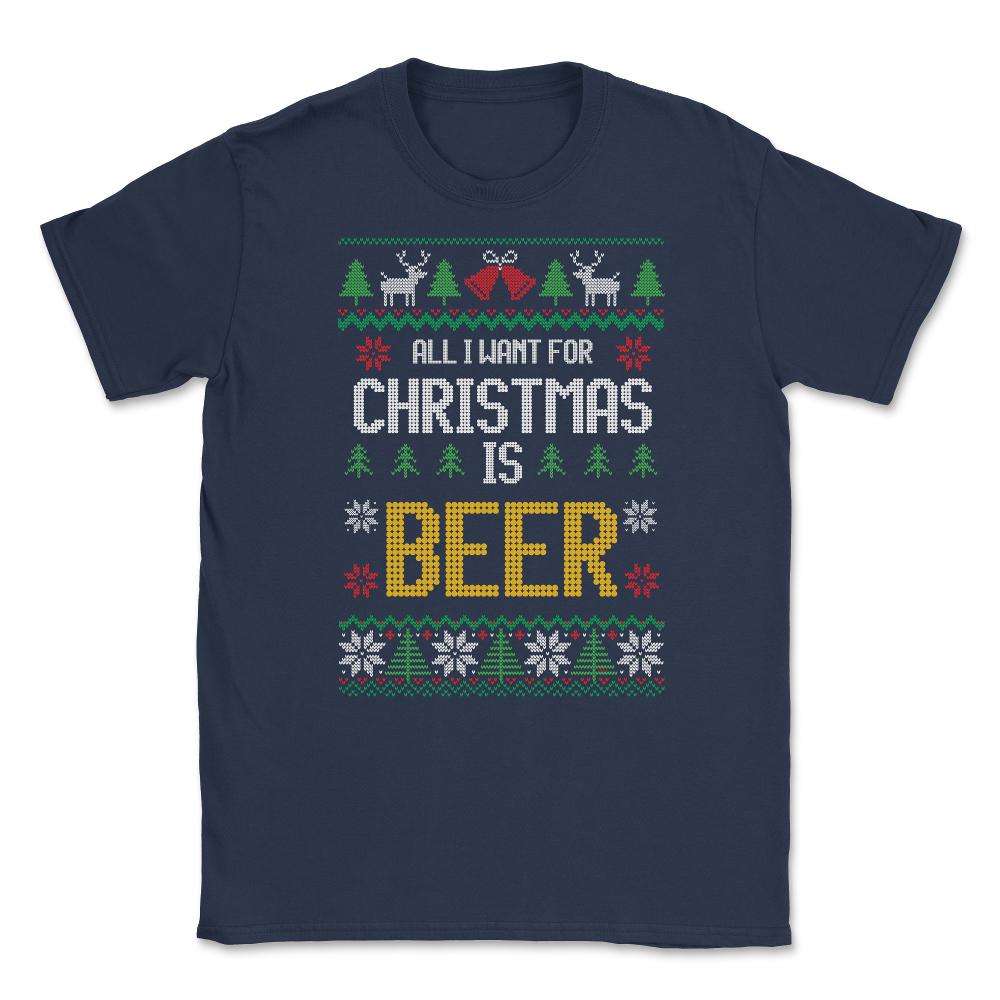 All I want for Christmas is Beer Funny Ugly T-shirt Gift Unisex - Navy