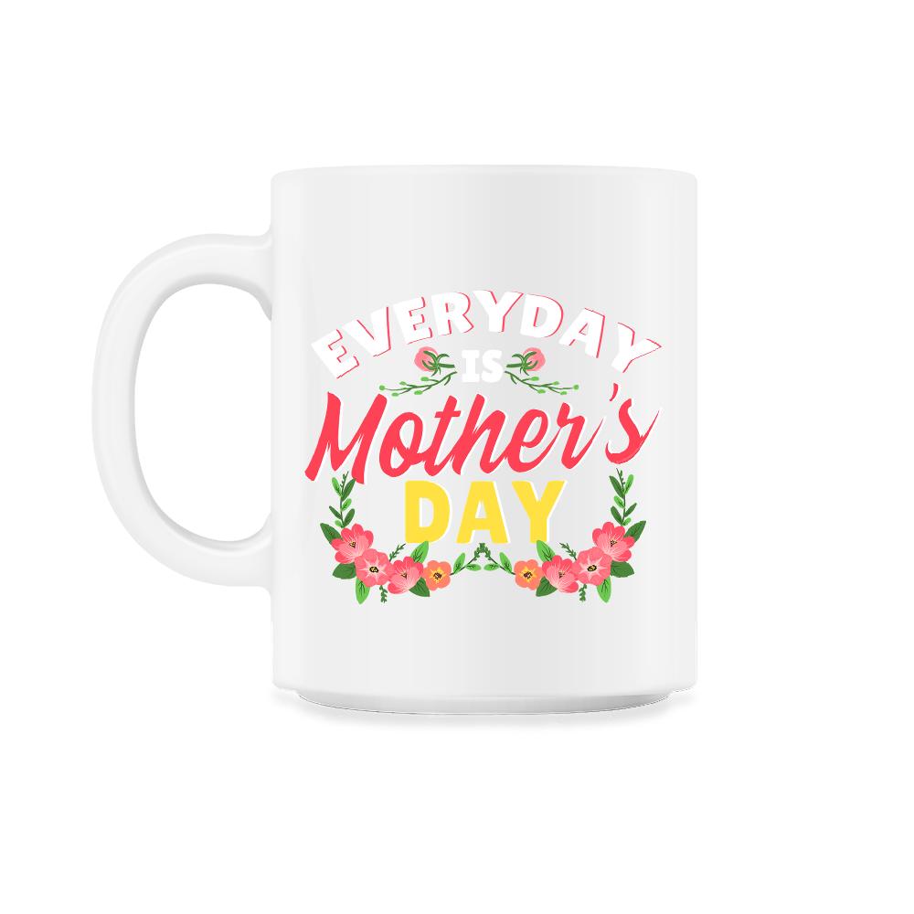 Every Day Is Mother’s Day Quote graphic - 11oz Mug - White