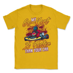My Go-Kart Is Faster Than Your Car Faster than Car product Unisex - Gold