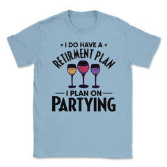 Funny Retired I Do Have A Retirement Plan Partying Humor print Unisex - Light Blue