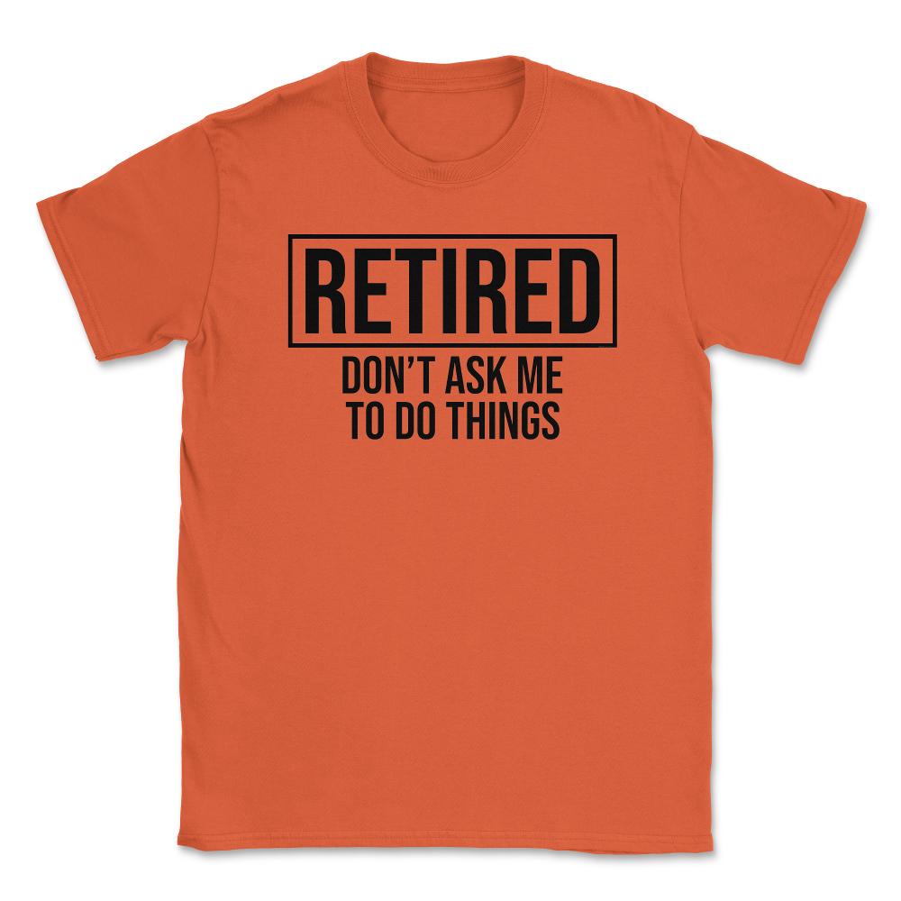 Funny Retirement Gag Retired Don't Ask Me To Do Things print Unisex - Orange