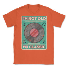 Im Not Old Im a Classic Funny Album LP Gift design Unisex T-Shirt - Orange