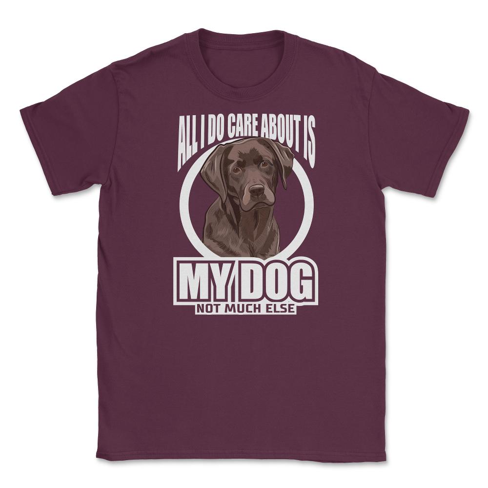 All I do care about is my Labrador Retriever T-Shirt Tee Gifts Shirt - Maroon