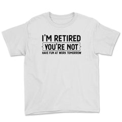 Funny Retirement Gag I'm Retired You're Not Have Fun At Work graphic - White