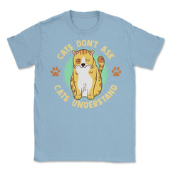 Cats Don’t Ask Cats Understand Funny Design for Kitty Lovers product - Light Blue