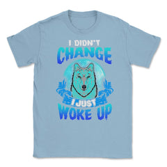 I didn’t Change I just woke up Wolf Halloween Unisex T-Shirt - Light Blue
