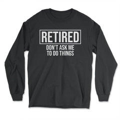 Funny Retirement Gag Retired Don't Ask Me To Do Things product - Long Sleeve T-Shirt - Black