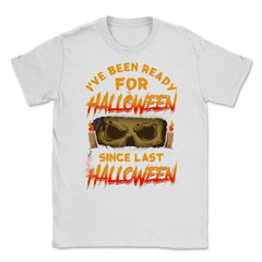 I've been ready for Halloween since last Halloween Unisex T-Shirt - White