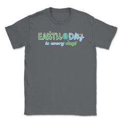 Earth Day is everyday Gift for Earth Day Unisex T-Shirt - Smoke Grey