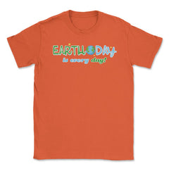Earth Day is everyday Gift for Earth Day Unisex T-Shirt - Orange