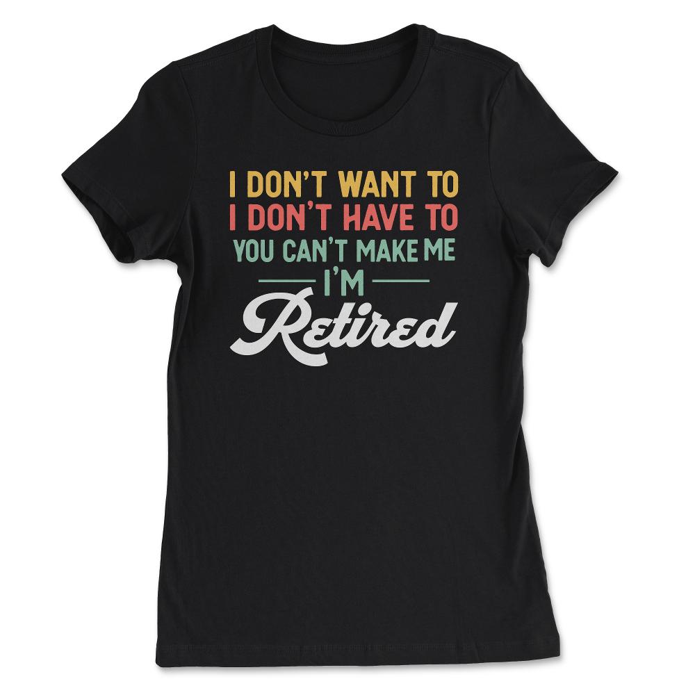 Funny I Don't Want To Have To Can't Make Me Retired Humor design - Women's Tee - Black