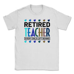 Funny Retired Teacher Every Child Left Behind Retirement Gag graphic - White