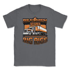 Real Men Drive Big Rigs Funny Truckers Meme graphic Unisex T-Shirt - Smoke Grey