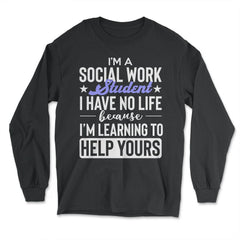 Social Work Student Have No Life Learning To Help Yours Gag print - Long Sleeve T-Shirt - Black