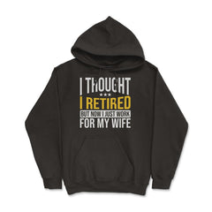 Funny Husband Thought I Retired Now I Just Work For My Wife product - Hoodie - Black