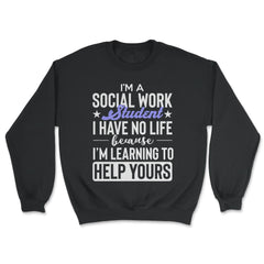Social Work Student Have No Life Learning To Help Yours Gag print - Unisex Sweatshirt - Black
