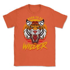 Born To Be Wilder Ferocious Tiger Meme Quote product Unisex T-Shirt - Orange
