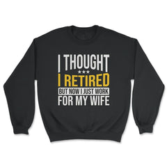 Funny Husband Thought I Retired Now I Just Work For My Wife product - Unisex Sweatshirt - Black