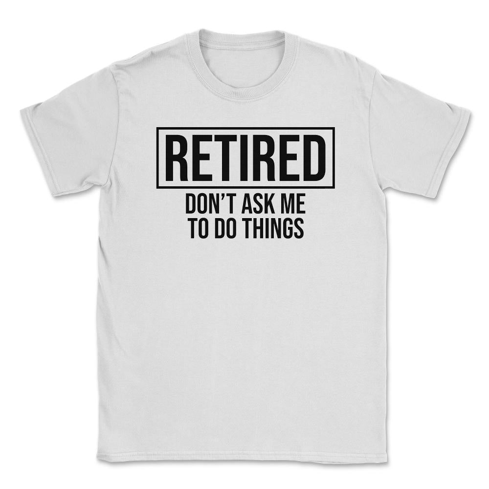 Funny Retirement Gag Retired Don't Ask Me To Do Things print Unisex - White