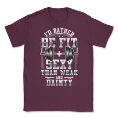 I'd be fit + sexy than weak & dainty funny fitness product Unisex - Maroon