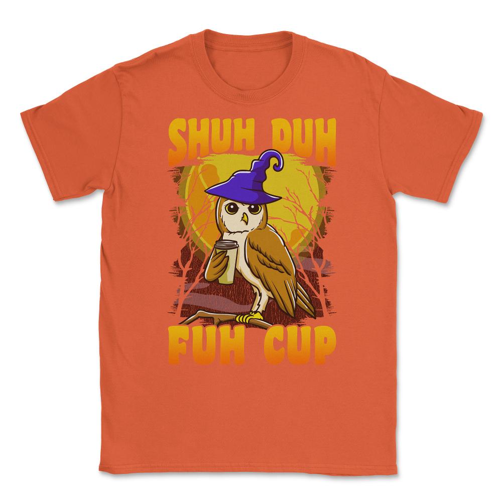 Shuh Duh Fuh Cup Witch Owl Funny Novelty Halloween Unisex T-Shirt - Orange