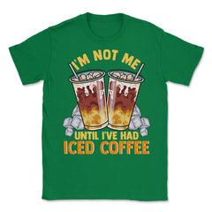 Iced Coffee Funny I'm Not Me Until I've Had Iced Coffee graphic - Green