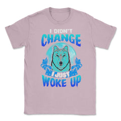 I didn’t Change I just woke up Wolf Halloween Unisex T-Shirt - Light Pink