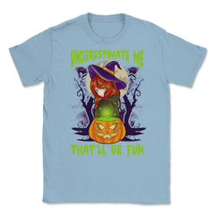 Underestimate Me That’ll Be Fun Halloween Witch Unisex T-Shirt - Light Blue