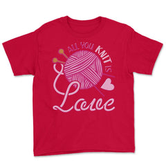 All You Knit Is Love Funny Knitting Meme Pun print Youth Tee - Red