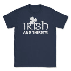 Irish and Thirsty! Saint Patrick Drink Unisex T-Shirt - Navy