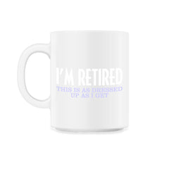Funny I'm Retired This Is As Dressed Up As I Get Retirement product - 11oz Mug - White