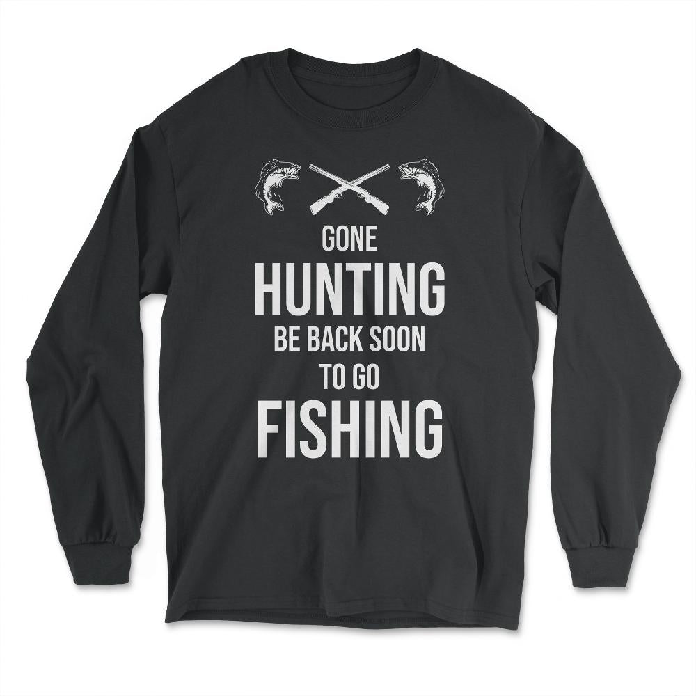 Funny Gone Hunting Be Back Soon To Go Fishing Humor product - Long Sleeve T-Shirt - Black