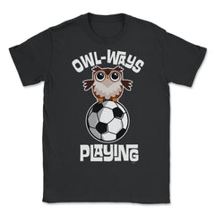 OWL-WAYS Playing Soccer Funny Humor Owl design graphic - Unisex T-Shirt - Black