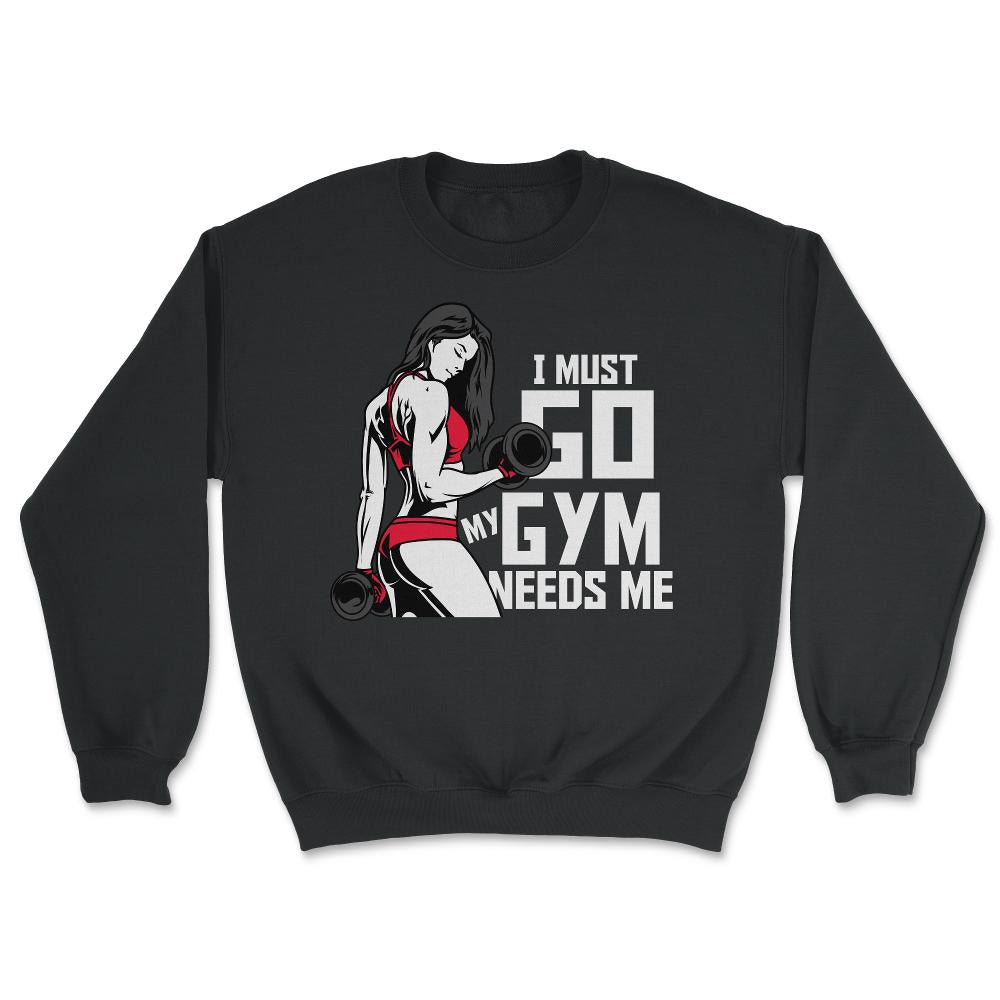 I Must Go My Gym Needs Me Funny Work Out Quote print - Unisex Sweatshirt - Black