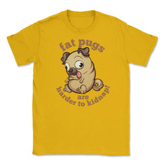 Fat pugs are harder to kidnap Funny t-shirt Unisex T-Shirt - Gold