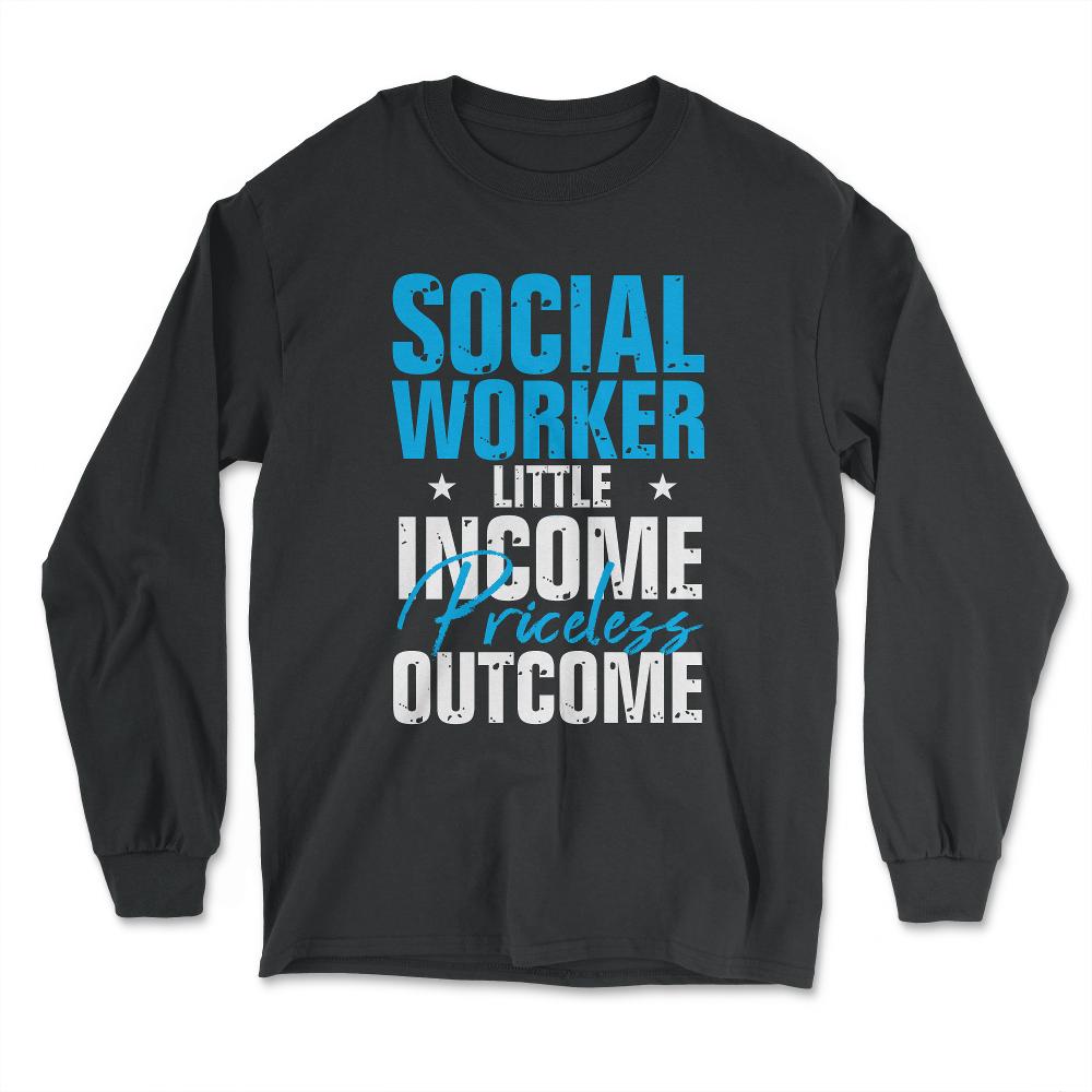 Social Worker Appreciation Little Income Priceless Outcome print - Long Sleeve T-Shirt - Black